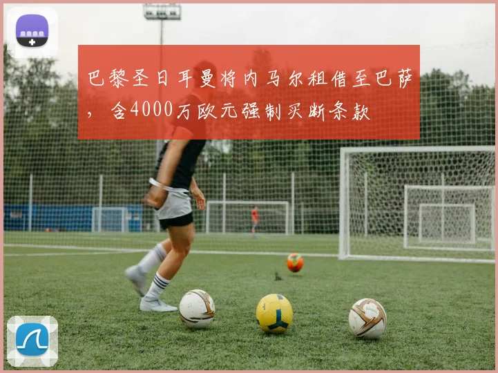 巴黎圣日耳曼将内马尔租借至巴萨，含4000万欧元强制买断条款