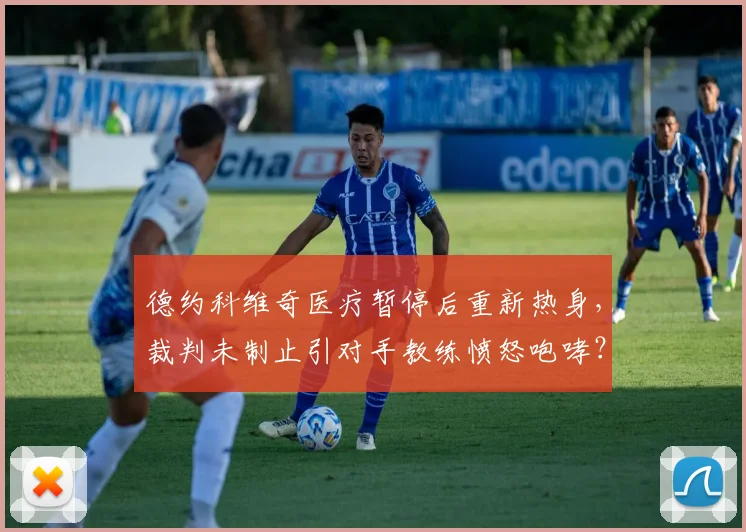 德约科维奇医疗暂停后重新热身，裁判未制止引对手教练愤怒咆哮？