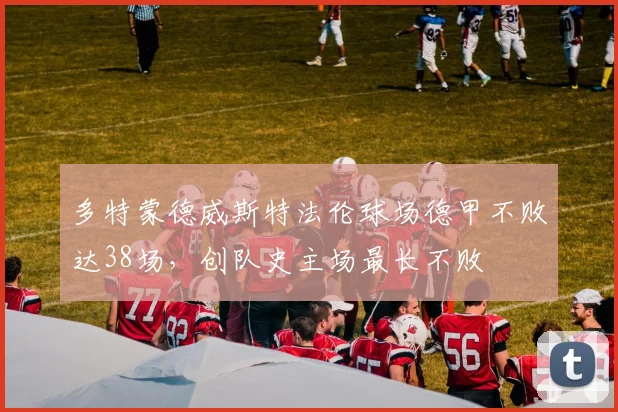 多特蒙德威斯特法伦球场德甲不败达38场，创队史主场最长不败